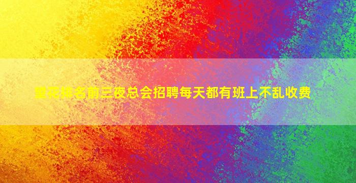 望花排名前三夜总会招聘每天都有班上不乱收费