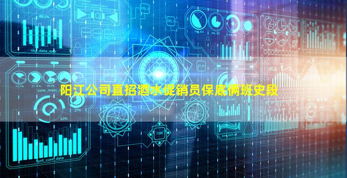 阳江公司直招酒水促销员保底俩班史段